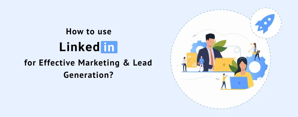 How to use LinkedIn for Effective Marketing and Lead Generation?
